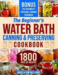 The Beginner's Water Bath Canning & Preserving Cookbook