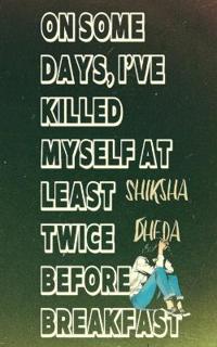On Some Days, I've Killed Myself At Least Twice Before Breakfast