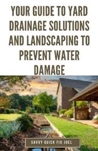 Your Guide to Yard Drainage Solutions and Landscaping to Prevent Water Damage