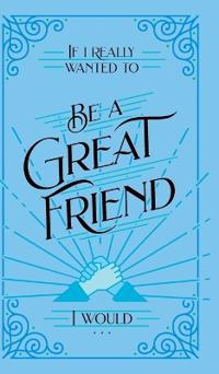 Bokomslag för "If I Really Wanted to Be a Great Friend, I Would . . ."