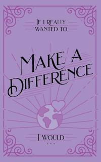 If I Really Wanted to Make a Difference, I Would . . .