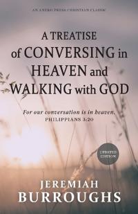 A Treatise of Conversing in Heaven and Walking with God