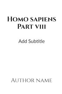 Homo Sapiens Part - VIII