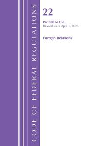Code of Federal Regulations, Title 22 Foreign Relations 300 - END, Revised as of April 1, 2025