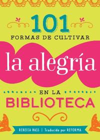 101 Formas De Cultivar La Alegría En La Biblioteca