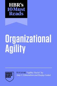 HBR's 10 Must Reads on Organizational Agility (featuring "Agility Hacks" by Amy C. Edmondson and Ranjay Gulati)