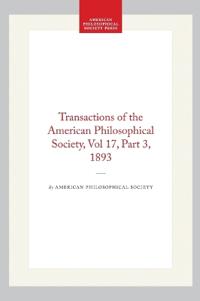 Transactions of the American Philosophical Society, Vol 17, Part 3, 1893