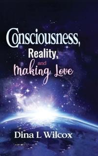 CONSCIOUSNESS, REALITY, and MAKING LOVE