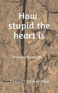 How stupid the heart is