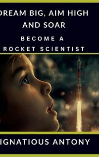 Kirjan kansi "Dream Big, Aim High And Soar - Become A Rocket Scientist"