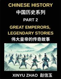 Chinese History (Part 2)- Great Emperors, Legendary Stories, Fascinating Tales of China's Most Influential Emperors and the Rise and Fall of Dynasties