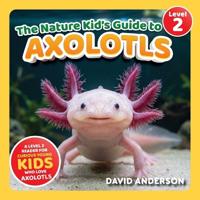The Nature Kid's Guide to Axolotls