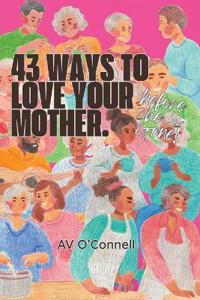 43 Ways to Love Your Mother Before She is Gone