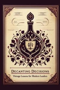 Bokomslag for "DECANTING DECISIONS, Vintage Lessons for Modern Leaders"