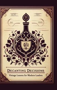 DECANTING DECISIONS, Vintage Lessons for Modern Leaders