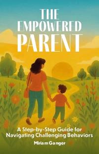 Bokomslag for "The Empowered Parent, A Step-by-Step Guide to Navigating Challenging Behaviors"