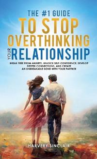 Bokomslag för "The #1 Guide to Stop Overthinking Your Relationship, Break Free From Anxiety, Unlock Self-Confidence, Develop Deeper Connections, and Create an Unbreakable Bond With Your Partner"