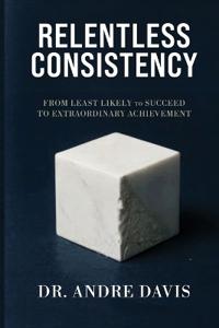 Relentless Consistency, From Least Likely to Succeed to Extraordinary Achievement
