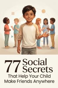 77 Social Secrets That Help Your Child Make Friends Anywhere