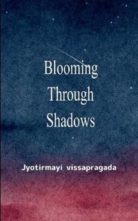 Blooming Through Shadows Poems of Love, Life and the Light Within