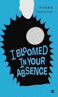 I Bloomed in Your Absence