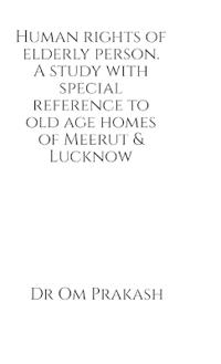 Human rights of elderly person. A study with special reference to old age homes of Meerut and Lucknow