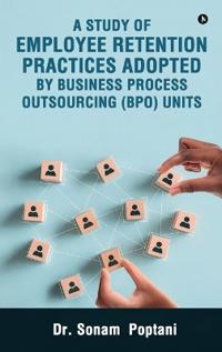 Bokomslag för "A Study Of Employee Retention Practices Adopted By Business Process Outsourcing (BPO) Units"
