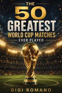 The 50 Greatest World Cup Matches Ever Played