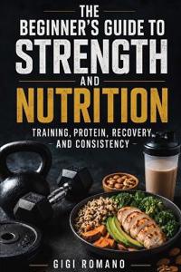 The Beginner's Guide to Strength and Nutrition