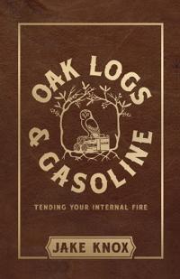 Oak Logs and Gasoline, Tending Your Internal Fire