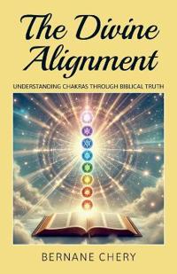 Bokomslag for "The Divine Alignment, Understanding Chakras Through Biblical Truth"