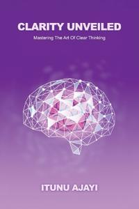 Bokomslag för "Clarity Unveiled, Mastering The Art Of Clear Thinking"