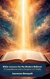 Bible Lessons for the Modern Believer, A Comprehensive Look at Scripture in it's Totality