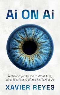 Ai on Ai, A Clear-Eyed Guide to What AI Is, What It Isn't, and Where It's Taking Us
