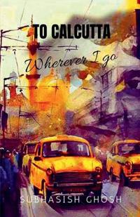 "To Calcutta" Wherever I Go