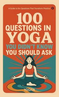 100 Questions in Yoga You Didn't Know You Should Ask