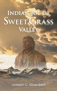 Indian Joe of Sweet Grass Valley
