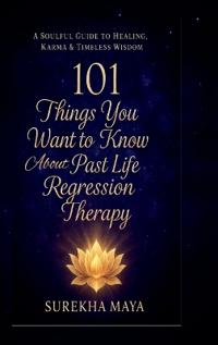 101 Things You Want To Know About Past Life Regression Therapy