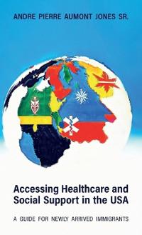 ACCESSING HEALTHCARE AND SOCIAL SUPPORT IN THE USA, A Guide for Newly Arrived Immigrants