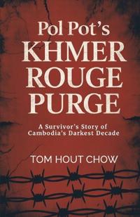 Pol Pot's Khmer Rouge Purge, A Survivor's Story of Cambodia's Darkest Decade