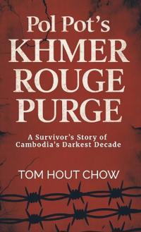 Pol Pot's Khmer Rouge Purge, A Survivor's Story of Cambodia's Darkest Decade