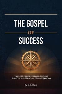 The Gospel of Success, Timeless Principles for Discipline, Purpose and Personal Transformation