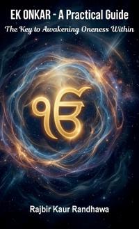 Ek Onkar - A Practical Guide, The Key to Awakening Oneness Within