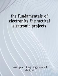 The fundamentals of electronics and practical electronic projects