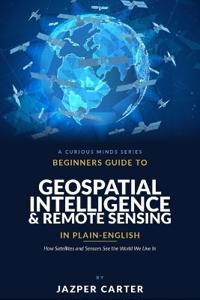 Beginners Guide to Geospatial Intelligence & Remote Sensing in Plain English