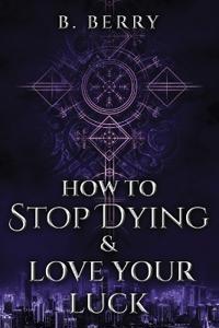 How To Stop Dying & Love Your Luck
