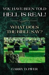 You Have Been Told Hell Is Real! What Does the Bible Say?