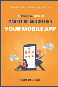 The Essential Guide to Marketing And Selling Your Mobile App