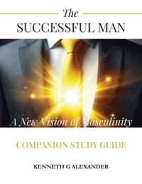 The Successful Man A New Vision of Masculinity Companion Study Guide