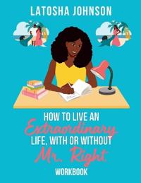 How to Live an Extraordinary Life, With or Without Mr. Right Workbook